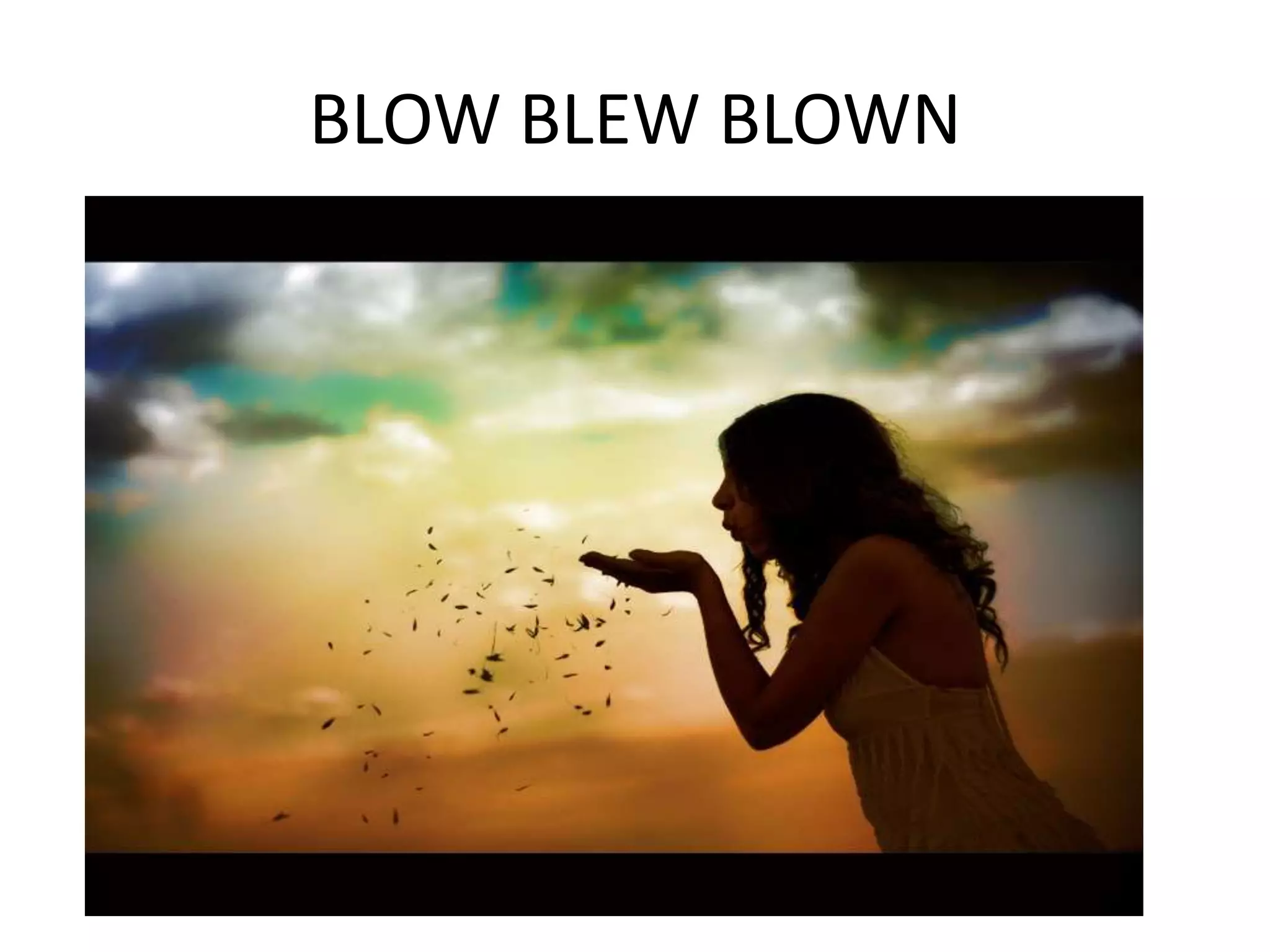 BLOW BLEW BLOWN
 