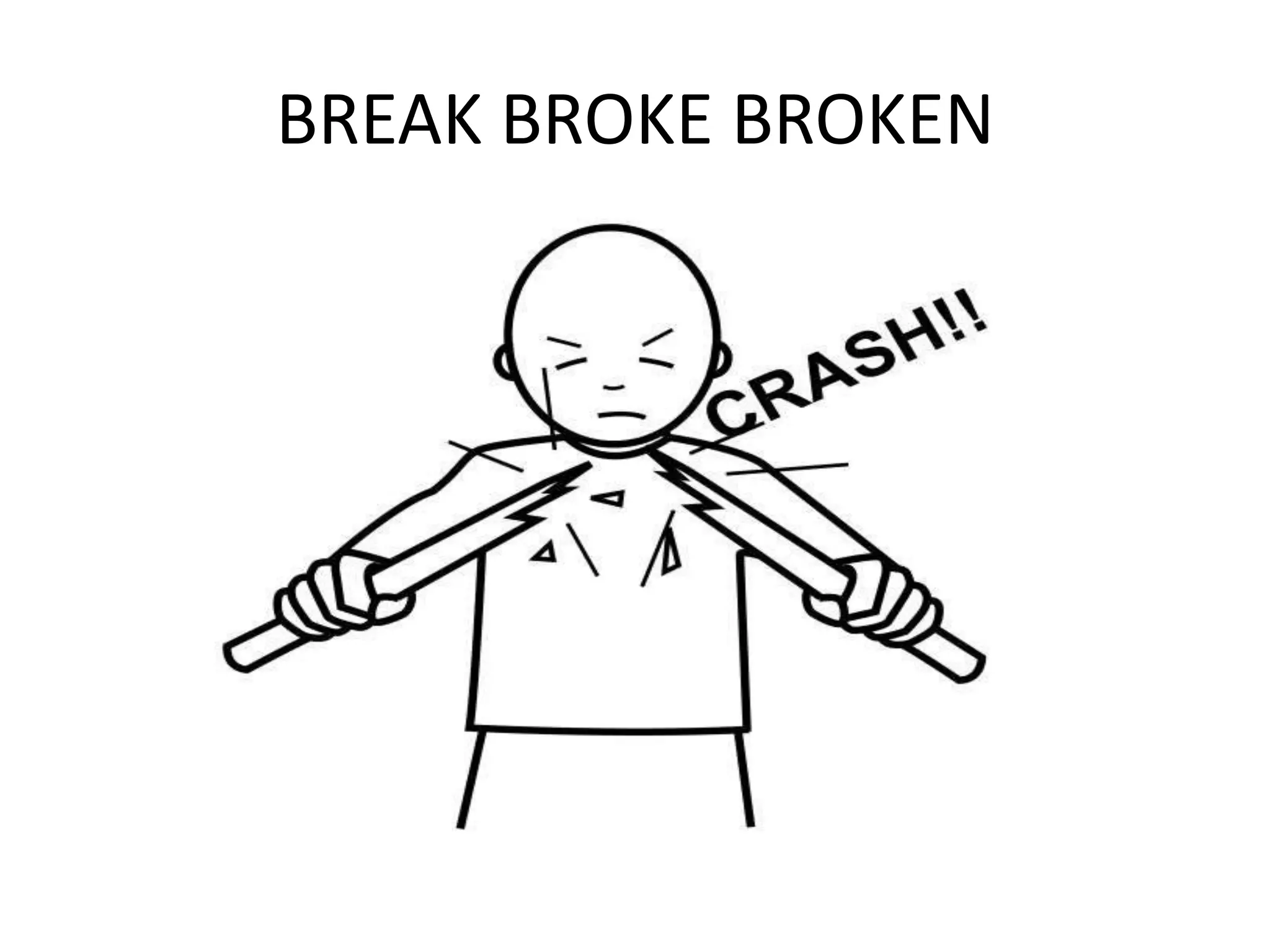 BREAK BROKE BROKEN
 