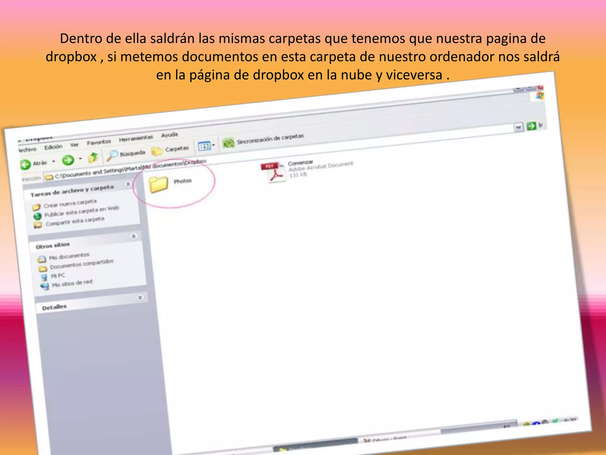 Dentro de ella saldrán las mismas carpetas que tenemos que nuestra pagina de
dropbox , si metemos documentos en esta carpeta de nuestro ordenador nos saldrá
                  en la página de dropbox en la nube y viceversa .
 