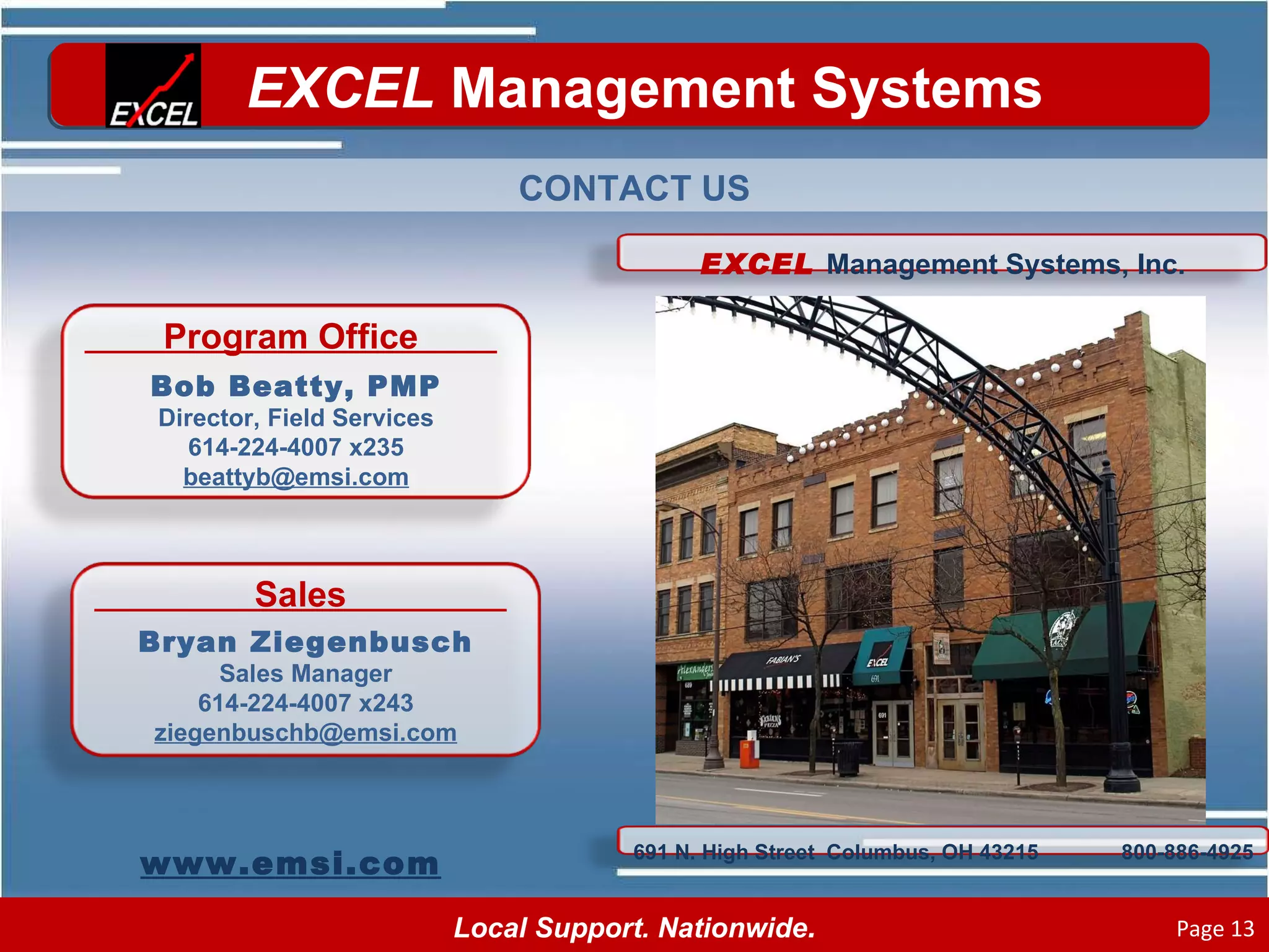 CONTACT US www.emsi.com Program Office Bob Beatty, PMP Director, Field Services 614-224-4007 x235 [email_address] Sales Bryan Ziegenbusch Sales Manager 614-224-4007 x243 [email_address] EXCEL  Management Systems, Inc. 691 N. High Street  Columbus, OH 43215  800-886-4925 