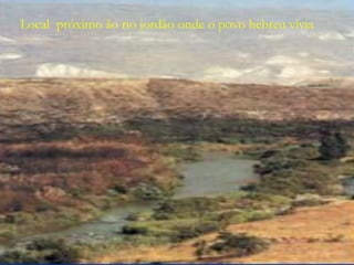 Local próximo ão rio jordão onde o povo hebreu vivia
 