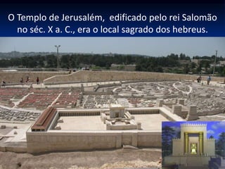 O Templo de Jerusalém, edificado pelo rei Salomão
no séc. X a. C., era o local sagrado dos hebreus.
 