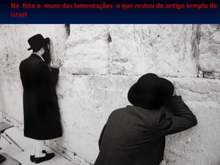 Na foto o muro das lamentações o que restou do antigo templo de
israel
 
