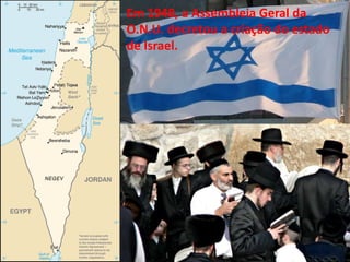 Em 1948, a Assembleia Geral da
O.N.U. decretou a criação do estado
de Israel.
 
