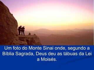 Um foto do Monte Sinai onde, segundo a
Bíblia Sagrada, Deus deu as tábuas da Lei
a Moisés.
 