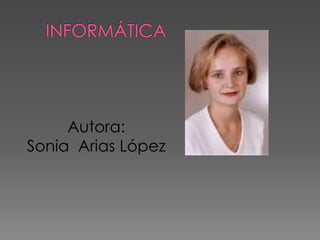 Informática Autora:  Sonia  Arias López 