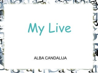 My Live

 ALBA CANDALIJA
 
