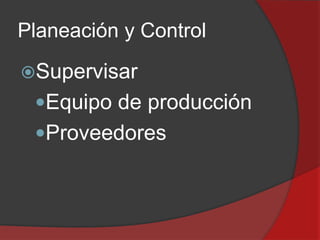 Planeación y Control
Supervisar

Equipo de producción
Proveedores

 