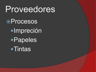 Proveedores
Procesos

Impreción
Papeles
Tintas

 