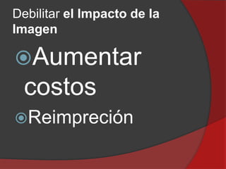 Debilitar el Impacto de la
Imagen

Aumentar

costos
Reimpreción

 