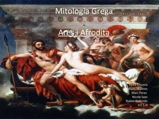 Mitología Grega   Ares i Afrodita Lydia Crucera Stephany Marines Marc Perez Nicole Saez Ruben Redondo 4.E.S.O 