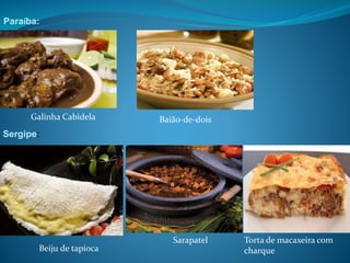 Galinha Cabidela Baião-de-dois
Paraíba:
Sergipe:
Beiju de tapioca
Sarapatel Torta de macaxeira com
charque
 
