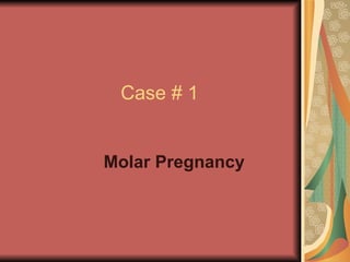 Case # 1 Molar Pregnancy 