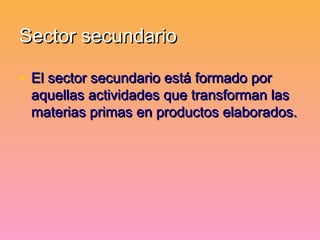Sector secundario

• El sector secundario está formado por
 aquellas actividades que transforman las
 materias primas en p...