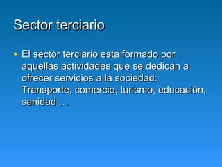 Sector terciario

• El sector terciario está formado por
 aquellas actividades que se dedican a
 ofrecer servicios a la so...