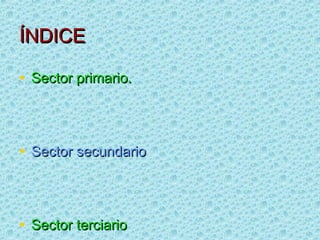 ÍNDICE

• Sector primario.



• Sector secundario



• Sector terciario
 