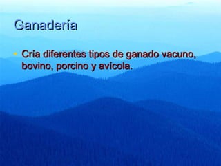 Ganadería

• Cría diferentes tipos de ganado vacuno,
 bovino, porcino y avícola.
 
