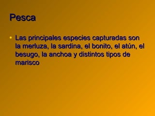 Pesca

• Las principales especies capturadas son
 la merluza, la sardina, el bonito, el atún, el
 besugo, la anchoa y dist...