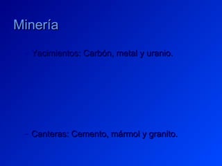 Minería
 – Yacimientos: Carbón, metal y uranio.




 – Canteras: Cemento, mármol y granito.
 