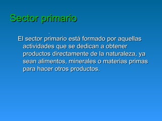 Sector primario
           .
 El sector primario está formado por aquellas
   actividades que se dedican a obtener
   prod...