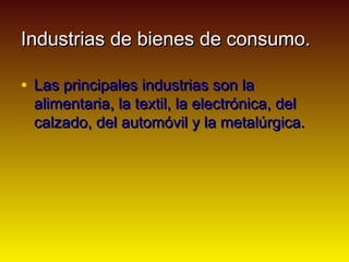 Industrias de bienes de consumo.

• Las principales industrias son la
 alimentaria, la textil, la electrónica, del
 calzad...