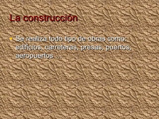 La construcción

• Se realiza todo tipo de obras como:
 edificios, carreteras, presas, puertos,
 aeropuertos …
 