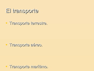 El transporte

• Transporte terrestre.



• Transporte aéreo.



• Transporte marítimo.
 