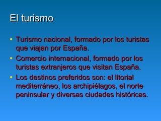 El turismo

• Turismo nacional, formado por los turistas
  que viajan por España.
• Comercio internacional, formado por lo...