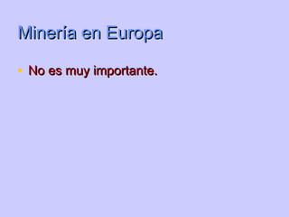 Minería en Europa

• No es muy importante.
 