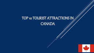 TOP 10 TOURIST ATTRACTIONS IN
CANADA
 