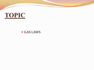 TOPIC
 GAS LAWS
 