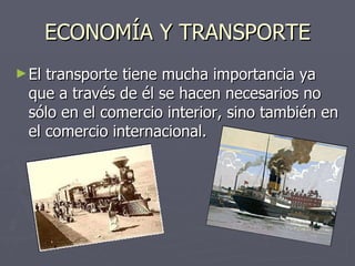 ECONOMÍA Y TRANSPORTE El transporte tiene mucha importancia ya que a través de él  se hacen necesarios no sólo en el comercio interior, sino también en el comercio internacional. 