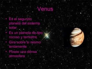 Venus  Es el segundo planeta del sistema solar  Es un planeta de tipo rocoso y terrestre Gira sobre si mismo lentamente Posee una densa atmosfera  
