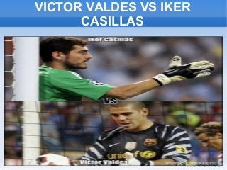 VICTOR VALDES VS IKER
CASILLAS
 
