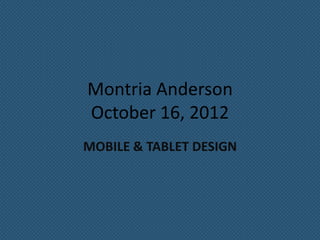 Montria Anderson
October 16, 2012
MOBILE & TABLET DESIGN
 