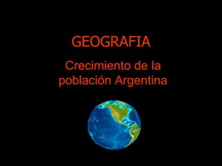 GEOGRAFIA Crecimiento de la población Argentina 