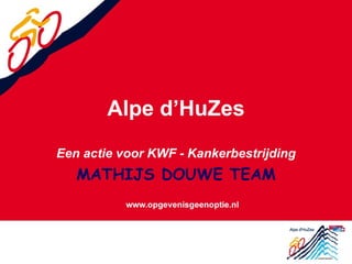 Alpe d’HuZes Een actie voor KWF - Kankerbestrijding MATHIJS DOUWE TEAM 