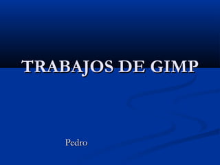 TRABAJOS DE GIMP


   Pedro
 