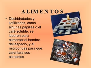 ALIMENTOS   Deshidratados y liofilizados, como algunas papillas o el café soluble, se idearon para alimentar al hombre del espacio, y el microondas para que calentara sus alimentos  