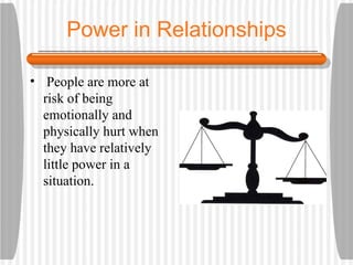 Power in Relationships People are more at risk of being emotionally and physically hurt when they have relatively little power in a situation. 