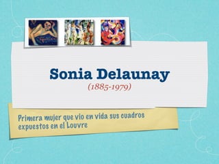 Sonia Delaunay
                           (1885-1979)


Pr imera    mujer q ue v io en v id a sus cu adros
ex p ue st os en el Lo u v re
 