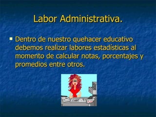 Labor Administrativa. Dentro de nuestro quehacer educativo debemos realizar labores estadísticas al momento de calcular notas, porcentajes y promedios entre otros. 