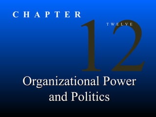 Organizational Power and Politics 12 T  W  E  L  V  E C  H  A  P  T  E  R 