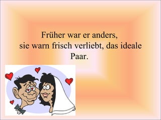 Früher war er anders,  sie warn frisch verliebt, das ideale Paar.  
