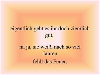 eigentlich geht es ihr doch ziemlich gut,  na ja, sie weiß, nach so viel Jahren fehlt das Feuer,  