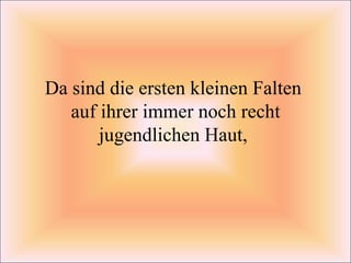 Da sind die ersten kleinen Falten  auf ihrer immer noch recht jugendlichen Haut,  