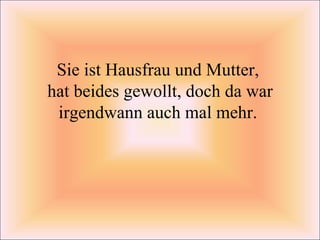Sie ist Hausfrau und Mutter,  hat beides gewollt, doch da war irgendwann auch mal mehr.  