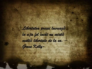 Libertatea presei lucrează în așa fel încât nu există multă libertate de la ea. – Grace Kelly-