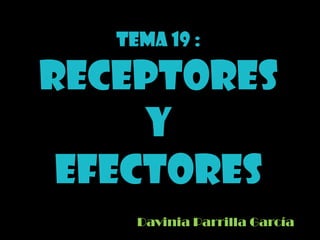 Tema 19 : RECEPTORES    Y                     EFECTORES Davinia Parrilla García  