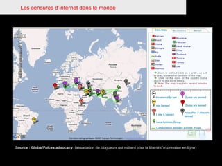 Les censures d’internet dans le monde Source : GlobalVoices advocacy , (association de blogueurs qui militent pour la liberté d'expression en ligne) 